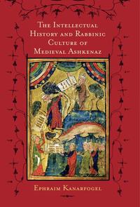The Intellectual History and Rabbinic Culture of Medieval Ashkenaz The Intellectual History and Rabbinic Culture of Medieval Ashkenaz